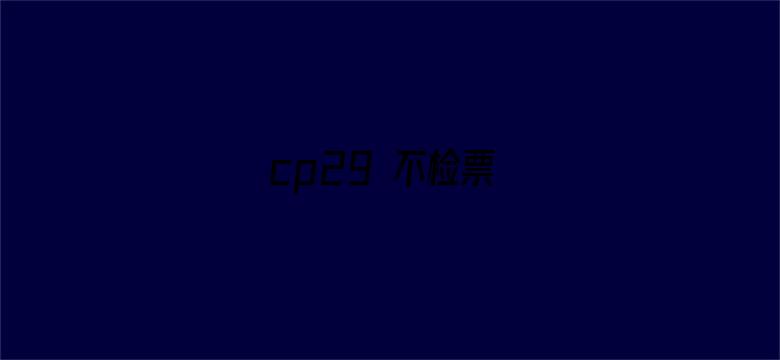 cp29 不检票